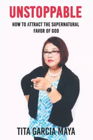 Unstoppable: How to Attract the Supernatural Favor of GOD