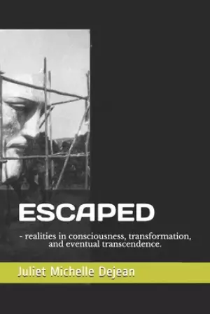 Escaped: - realities in consciousness, transformation, and eventual transcendence.