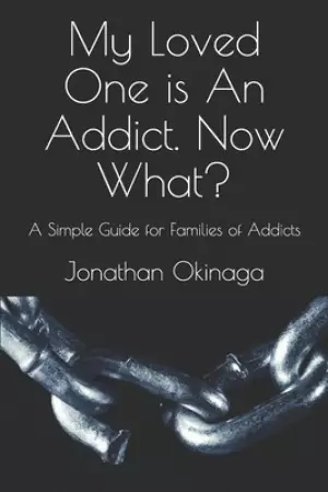 My Loved One is An Addict. Now What?: A Simple Guide for Families of Addicts