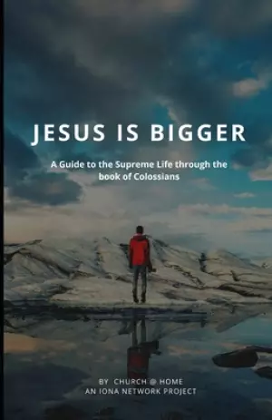 Jesus is Bigger: A Guide to the Supreme Life through the Book of Colossians
