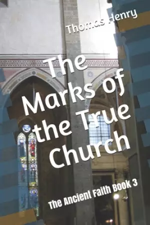The Marks of the True Church: The Ancient Faith Book 3