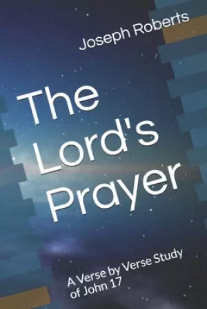 The Lord's Prayer: A Verse by Verse Study of John 17