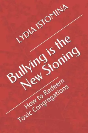 Bullying is the New Stoning: How to Redeem Toxic Congregations