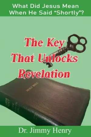 The Key That Unlocks Revelation: What Did Jesus Mean When He Said "Shortly"?