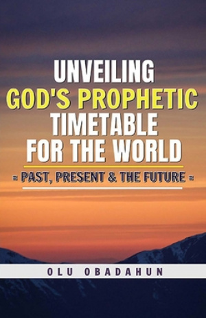Unveiling God's Prophetic Timetable for the world: = Past, Present & The Future =