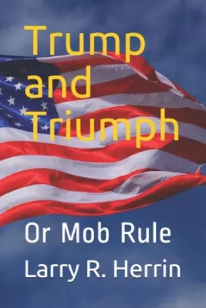 Trump and Triumph: Or Mob Rule