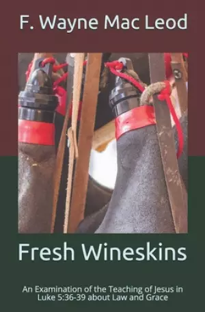 Fresh Wineskins: An Examination of the Teaching of Jesus in Luke 5:36-39 about Law and Grace