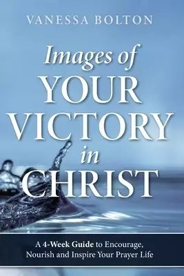 Images of Your Victory in Christ: A 4-Week Guide To Encourage, Nourish, Inspire and Your Prayer Life