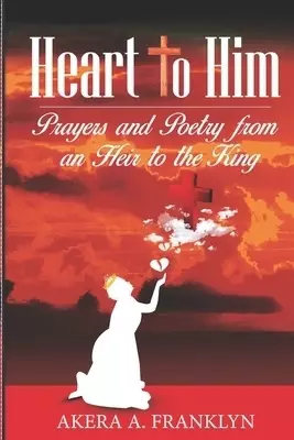 Heart to Him: Prayers and Poetry from an Heir to the King