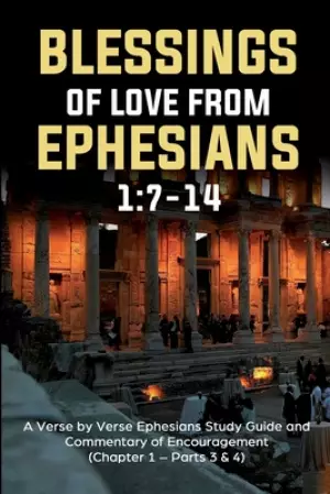 Blessings of Love from Ephesians 1: 7-14: A Verse by Verse Ephesians Study Guide and Commentary of Encouragement (Chapter 1 - Parts 3 & 4)