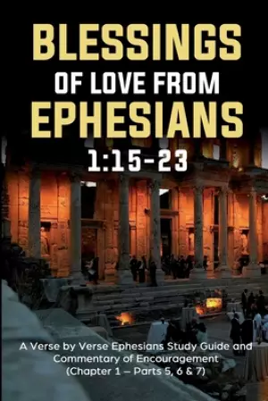 Blessings of Love from Ephesians 1: 15-23: A Verse by Verse Ephesians Study Guide and Commentary of Encouragement (Chapter 1:15-23 - Parts 5,6 & 7)