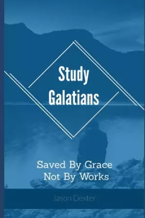 Study Galatians: Saved By Grace Not By Works
