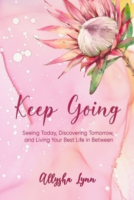 Keep Going: Seeing Today, Discovering Tomorrow, and Living Your Best Life in Between