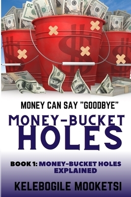 Money-Bucket Holes. Money Can Say Goodbye (Book 1: Money-Bucket Holes Explained ): A Personal Transformation Self Help Book To Motivate and Boost Your
