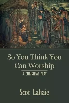 So You Think You Can Worship: A Christmas Play
