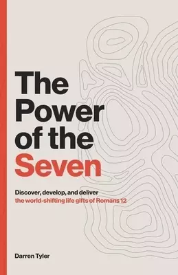 The Power of the Seven: Discover, Develop, & Deliver the World-shifting Spiritual Gifts of Romans 12.