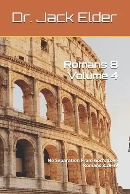 Romans 8 Volume 4: No Separation From God's Love Romans 8:29-39