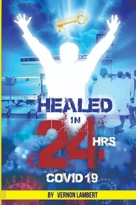 Healed in 24 Hrs: Healed in 24 Hours of COVID 19