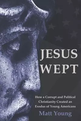 Jesus Wept: How a Corrupt and Political Christianity Created an Exodus of Young Americans
