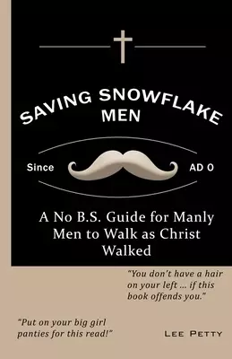 Saving Snowflake Men: A No B.S. Guide for Manly Men to Walk as Christ Walked