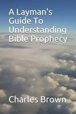 A Layman's Guide To Understanding Bible Prophecy