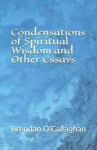 Condensations of Spiritual Wisdom and Other Essays