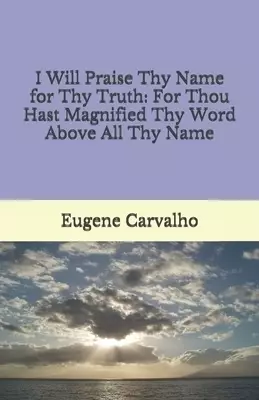 I Will Praise Thy Name for Thy Truth: For Thou Hast Magnified Thy Word Above All Thy Name