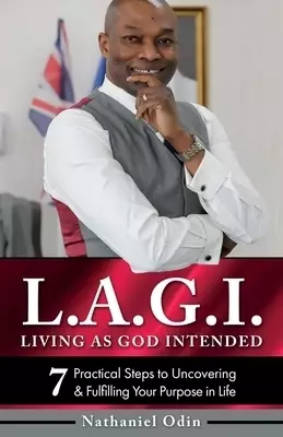 L.A.G.I - Living as God Intended: 7 Practical Steps to Uncovering & Fulfilling Your Purpose in Life