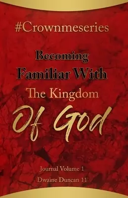#Crownmeseries Becoming Familiar With The Kingdom Of God: Journal Volume 1