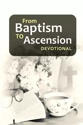 From Baptism to Ascension Devotional: A Study Guide on the Life of Jesus for the New Year, Easter, Lent and Christmas Gift