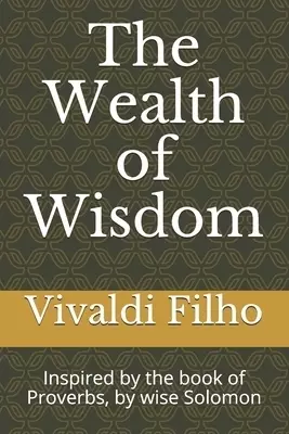 The Wealth of Wisdom: Inspired by the book of Proverbs, by wise Solomon