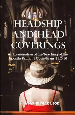 Headship and Head Coverings: An Examination of the Teaching of the Apostle Paul in 1 Corinthians 11:2-16