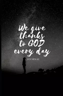 WE GIVE THANKS TO GOD EVERY DAY: Give to God 5 minutes of your time to thank him