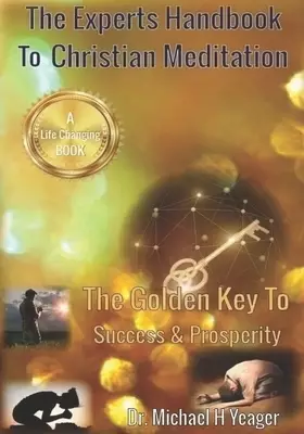 The Experts Handbook To Christian Meditation: The Golden Key to Success & Prosperity