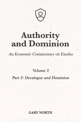 Authority and Dominion: An Economic Commentary on Exodus, Volume 2: Part 2: Decalogue and Dominion