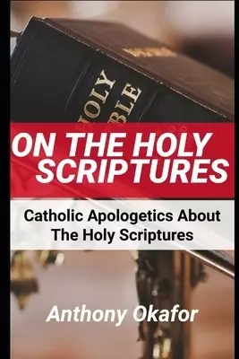 On The Holy Scriptures: All Catholic Apologetics About the Bible With Scripture References