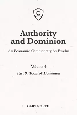 Authority and Dominion: An Economic Commentary on Exodus, Volume 4: Part 3: Tools of Dominion