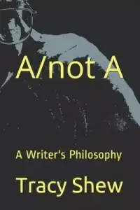 A/not A: A Writer's Philosophy