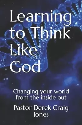 Learning to Think Like God: Changing your world from the inside out