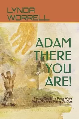 Adam There You Are!: Finding God & His Peace While Feeling We Were Losing Our Son