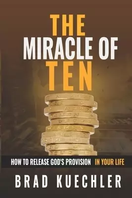 The Miracle Of Ten: How To Release God's Provision In Your Life