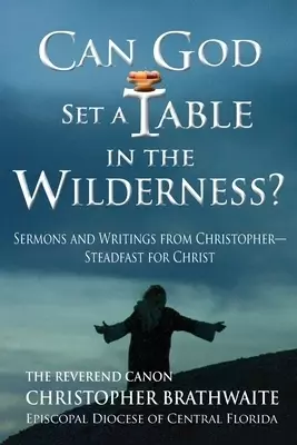 Can God Set a Table in the Wilderness?: Sermons and Writings from Christopher- Steadfast for Christ