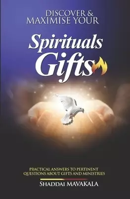 Discover and Maximise Your Spirituals Gifts: Practical answers to pertinent questions about gifts and ministries