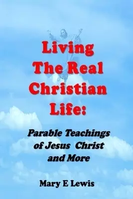 Living the Real Christian Life: Parable Teachings of Jesus Christ and More!