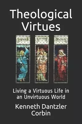 Theological Virtues: Living a Virtuous Life in an Unvirtuous World