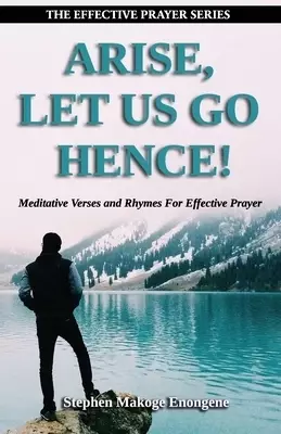 Arise, Let Us Go Hence!: Meditative Verses and Rhymes For Effective Prayer