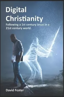 Digital Christianity: Following a 1st Century Jesus in a 21st Century World