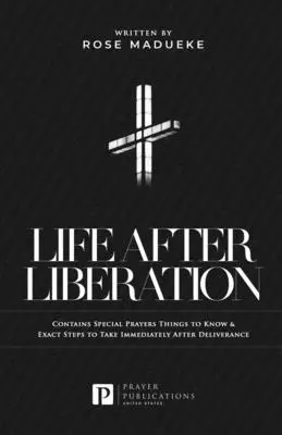 Life After Liberation: Contains Special Prayers Things to Know & Exact Steps to Take Immediately After Deliverance