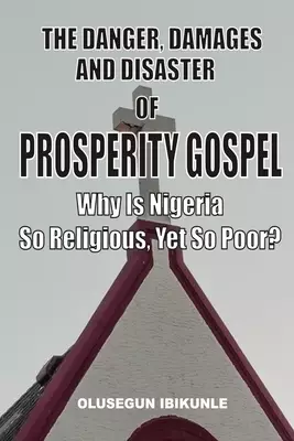 The Danger, Damages And Disaster Of Prosperity Gospel: Why Is Nigeria So Religious, Yet So Poor?