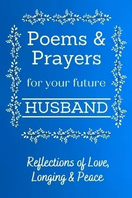 Poems & Prayers For Your Future Husband [for 30 Days]: Reflections of Love, Longing, and Peace